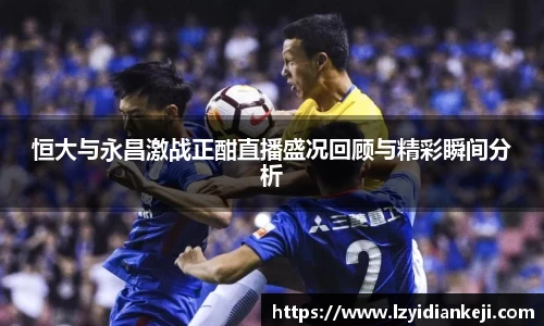 恒大与永昌激战正酣直播盛况回顾与精彩瞬间分析