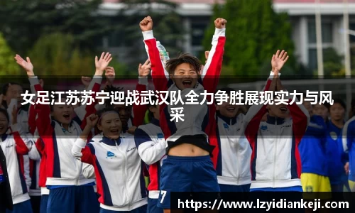 女足江苏苏宁迎战武汉队全力争胜展现实力与风采