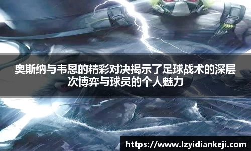 奥斯纳与韦恩的精彩对决揭示了足球战术的深层次博弈与球员的个人魅力
