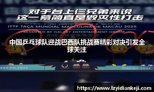中国乒乓球队迎战巴西队挑战赛精彩对决引发全球关注