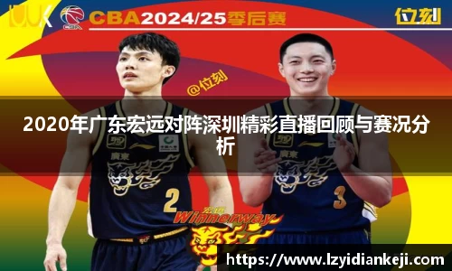 2020年广东宏远对阵深圳精彩直播回顾与赛况分析