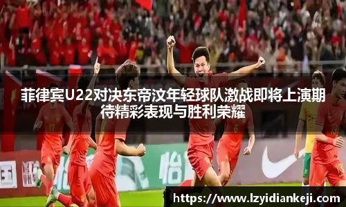 菲律宾U22对决东帝汶年轻球队激战即将上演期待精彩表现与胜利荣耀