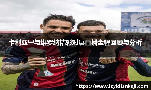 卡利亚里与维罗纳精彩对决直播全程回顾与分析